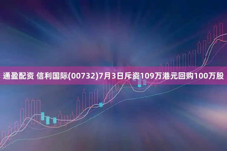 通盈配资 信利国际(00732)7月3日斥资109万港元回购100万股