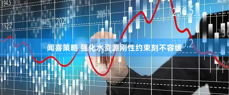 闻喜策略 强化水资源刚性约束刻不容缓