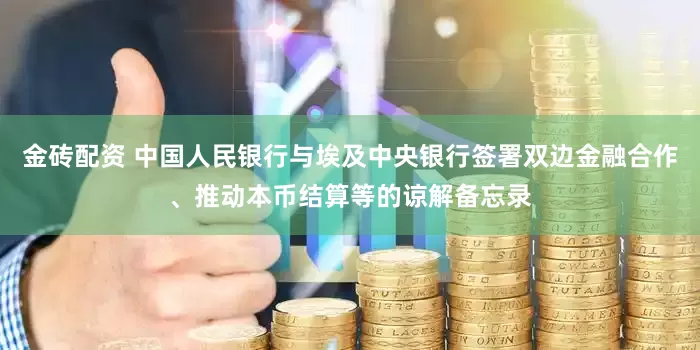 金砖配资 中国人民银行与埃及中央银行签署双边金融合作、推动本币结算等的谅解备忘录