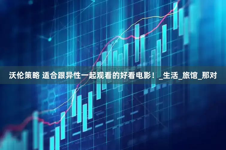 沃伦策略 适合跟异性一起观看的好看电影！_生活_旅馆_那对