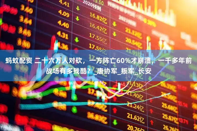蚂蚊配资 二十六万人对砍，一方阵亡60%才崩溃，一千多年前战场有多残酷？_唐协军_叛军_长安