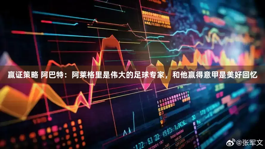 赢证策略 阿巴特：阿莱格里是伟大的足球专家，和他赢得意甲是美好回忆