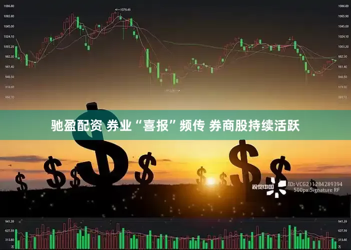 驰盈配资 券业“喜报”频传 券商股持续活跃