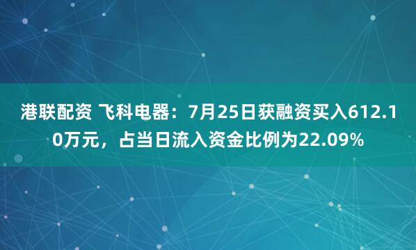 港联配资 飞科电器：7月25日获融资买入612.10万元，占当日流入资金比例为22.09%