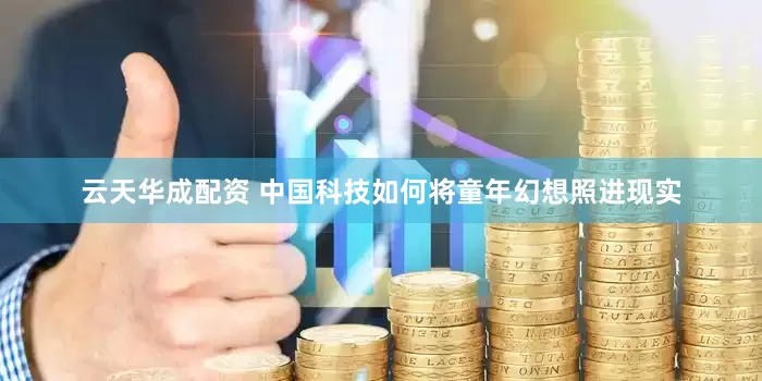 云天华成配资 中国科技如何将童年幻想照进现实