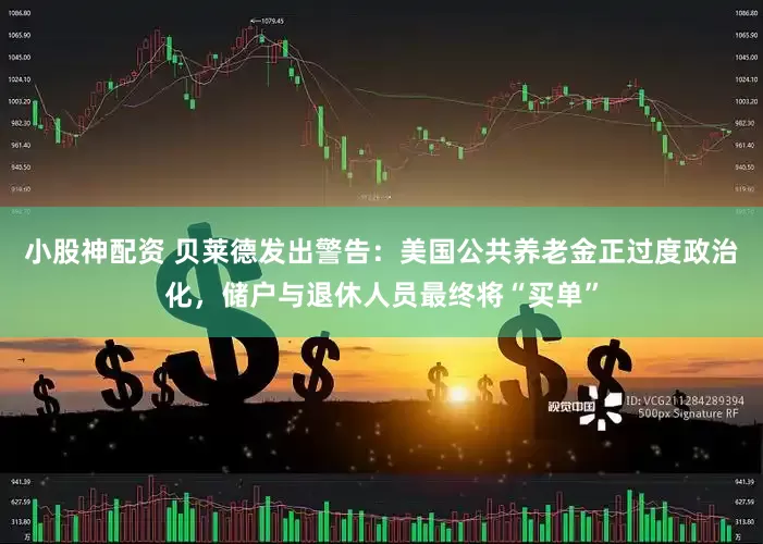 小股神配资 贝莱德发出警告：美国公共养老金正过度政治化，储户与退休人员最终将“买单”