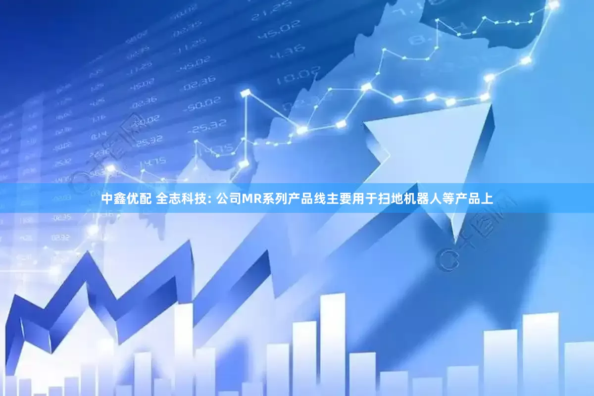 中鑫优配 全志科技: 公司MR系列产品线主要用于扫地机器人等产品上