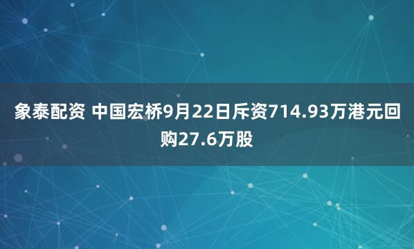象泰配资 中国宏桥9月22日斥资714.93万港元回购27.6万股