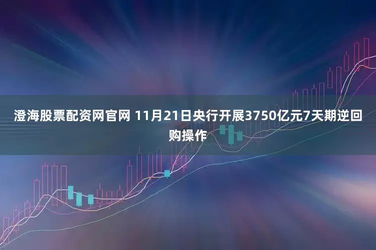 澄海股票配资网官网 11月21日央行开展3750亿元7天期逆回购操作