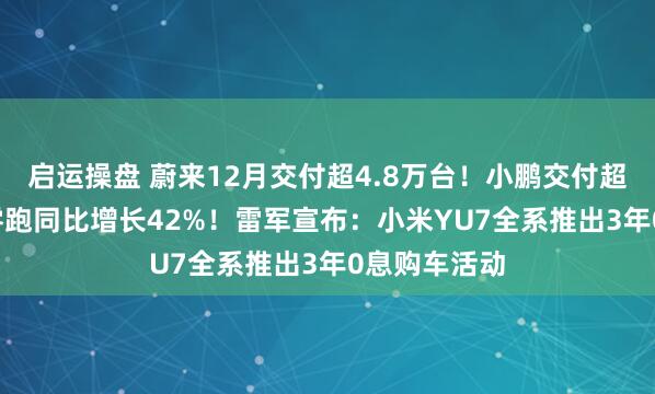启运操盘 蔚来12月交付超4.8万台！小鹏交付超3.7万台，零跑同比增长42%！雷军宣布：小米YU7全系推出3年0息购车活动
