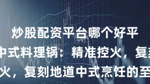 炒股配资平台哪个好平台 东菱中式料理锅：精准控火，复刻地道中式烹饪的至臻美味