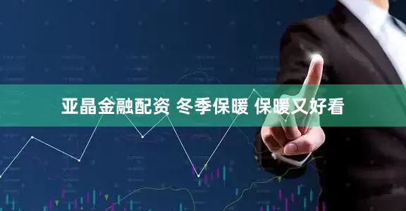 亚晶金融配资 冬季保暖 保暖又好看