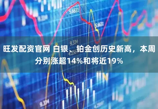 旺发配资官网 白银、铂金创历史新高，本周分别涨超14%和将近19%