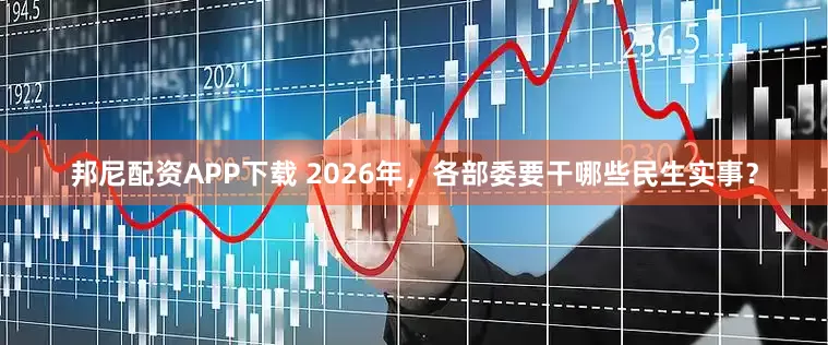 邦尼配资APP下载 2026年，各部委要干哪些民生实事？