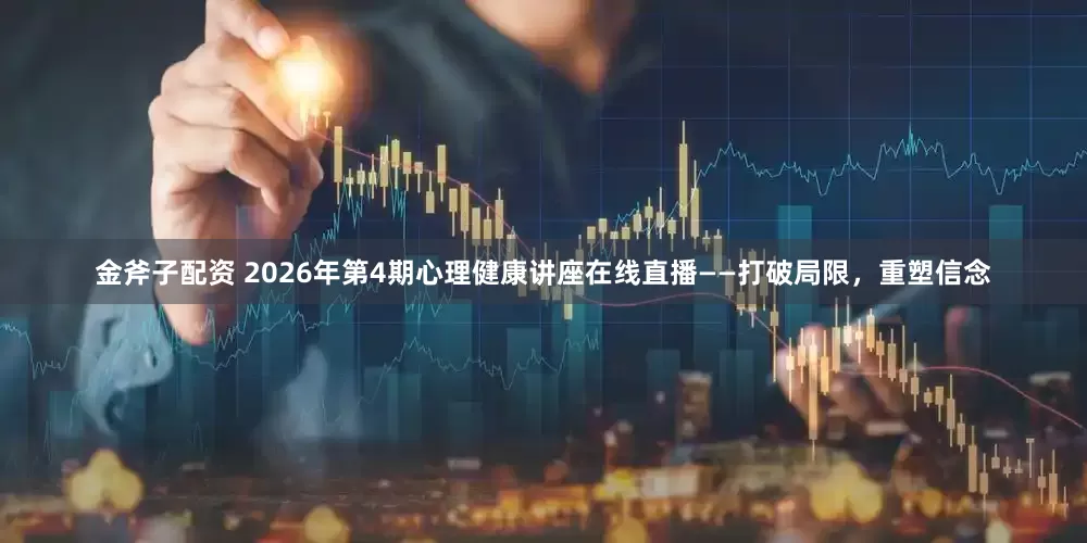 金斧子配资 2026年第4期心理健康讲座在线直播——打破局限，重塑信念
